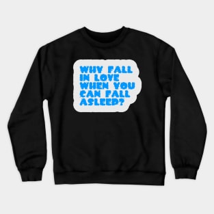 Funny Quote | Why Fall In Love When You Can Fall Asleep? Crewneck Sweatshirt